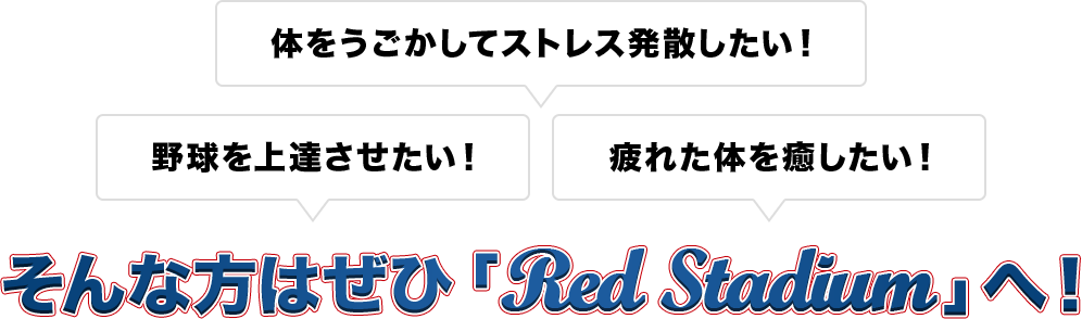 体をうごかしてストレス発散したい!野球を上達させたい!疲れた体を癒したい!そんな方はぜひ「Red Stadium」へ!